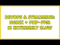 DevOps SysAdmins nginx php-fpm is extremely slow