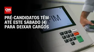 Eleições: Pré-candidatos têm até este sábado (4) para deixar cargos | AGORA CNN
