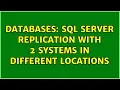 Databases SQL Server Replication with 2 systems in different locations 3 Solutions