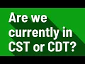 Are we currently in CST or CDT