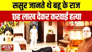 ससुर जानते थे बहु के गंदे राज...6 लाख की सुपारी देकर करवा  दी  हत्या, बेडरूम में छिपा था हत्यारा !