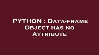 PYTHON Data-frame Object has no Attribute