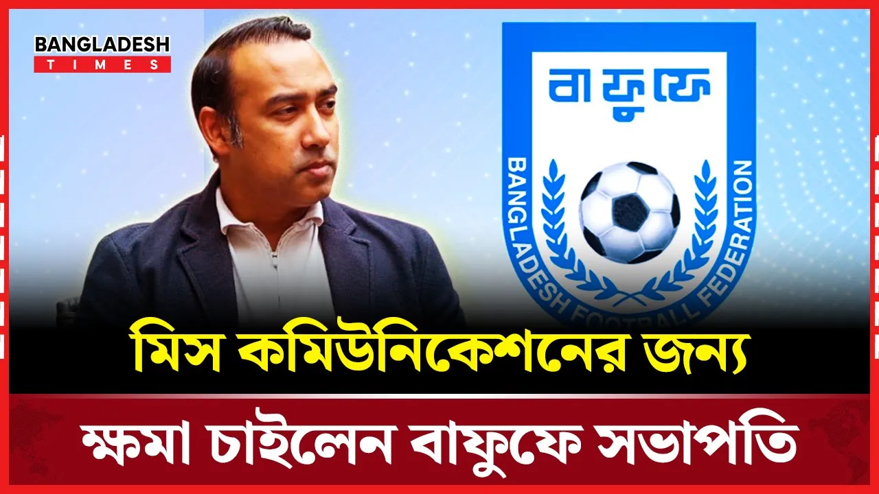 মিস কমিউনিকেশন বাফুফের, ক্ষমা চাইলেন সভাপতি