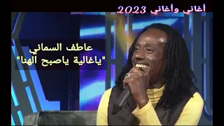 عاطف السماني ياغالية ياصبح الهنا أغاني وأغاني 2023 