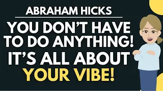 You Don't Have To Do Anything - It's All About Your Vibe! ⚡ Abraham Hicks
