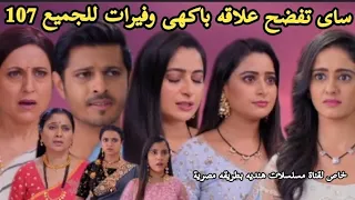 مسلسل حبيبتى من تكون الحلقه 107ساى تفضح علاقه باكهى وفيرات للجميع 