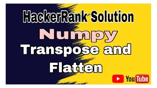 Transpose and Flatten HackerRank Solution Numpy