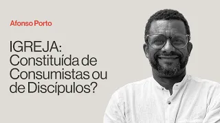 IGREJA: CONSTÍTUIDA DE CONSUMISTAS OU DE DISCÍPULOS? - Afonso Porto