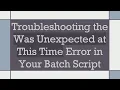 Troubleshooting the Was Unexpected at This Time Error in Your Batch Script