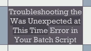 Troubleshooting the Was Unexpected at This Time Error in Your Batch Script