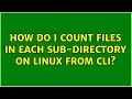 How do I count files in each sub-directory on linux from cli 3 Solutions