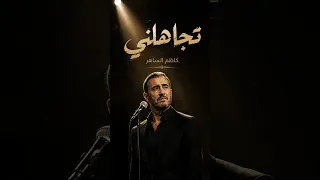                                                    كاظم الساهر   تجاهلني دندنها