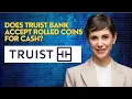 Does Truist bank accept rolled coins for cash