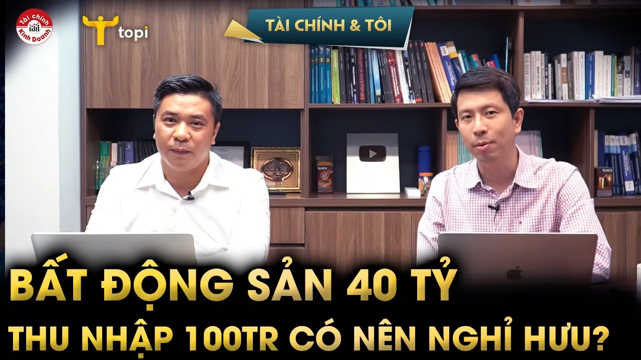 Bất động sản 40 tỷ, thu nhập thụ động 100tr/tháng: Có nên nghỉ hưu ở tuổi 4x? Tài chính cá nhân