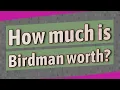 How much is Birdman worth