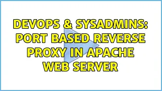 DevOps SysAdmins Port based reverse proxy in Apache Web server