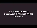R Installing a package offline from GitHub