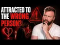 Why We re Attracted to People Who Are Wrong for Us