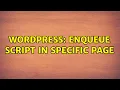 Wordpress Enqueue script in specific page 2 Solutions