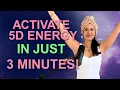 ACTIVATE 5D ENERGY IN JUST 3 MINUTES