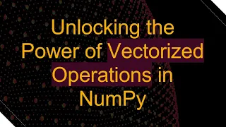 Unlocking the Power of Vectorized Operations in NumPy