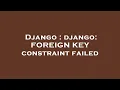 Django django FOREIGN KEY constraint failed