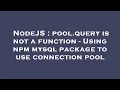 NodeJS pool query is not a function - Using npm mysql package to use connection pool