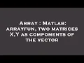 Array Matlab arrayfun two matrices X Y as components of the vector