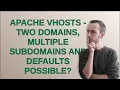 Apache vHosts - Two domains multiple subdomains and defaults possible