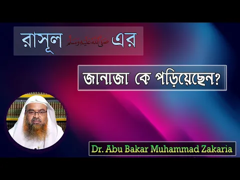 প্রশ্ন : রাসূল ﷺ এর জানাজা কে পড়িয়েছেন? Dr. Abu Bakar Muhammad Zakaria