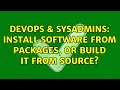 DevOps SysAdmins Install software from packages or build it from source 2 Solutions