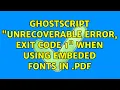 GhostScript Unrecoverable error exit code 1 when using embeded fonts in pdf