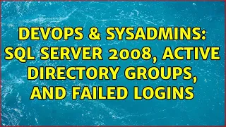 DevOps SysAdmins Sql Server 2008 Active Directory Groups and Failed Logins 3 Solutions