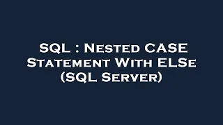SQL Nested CASE Statement With ELSe SQL Server