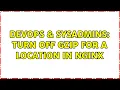 DevOps SysAdmins Turn off gzip for a location in Nginx 2 Solutions