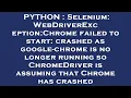 PYTHON Selenium WebDriverException Chrome failed to start crashed as google-chrome is no longer