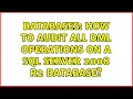 Databases How to audit all DML operations on a SQL Server 2008 R2 database
