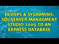 DevOps SysAdmins SQL Server Managment Studio 2005 to an Express database 3 Solutions