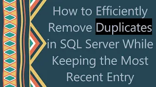 How to Efficiently Remove Duplicates in SQL Server While Keeping the Most Recent Entry