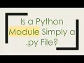 Is a Python Module Simply a py File