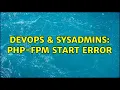 DevOps SysAdmins php-fpm start error 3 Solutions