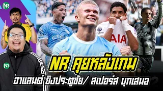 NR คุยหลังเกม : ฮาแลนด์ ยิงประตูชัย เรือเก็บ 9 แต้มเต็ม / สเปอร์ส บุกเสมอฟอเรสต์