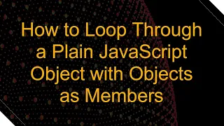 How to Loop Through a Plain JavaScript Object with Objects as Members