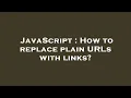 JavaScript How to replace plain URLs with links