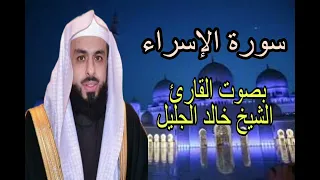 سورة الإسراء بصوت القارئ الشيخ خالد الجليل 