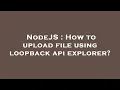 NodeJS How to upload file using loopback api explorer