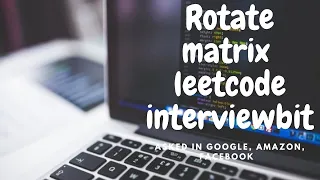 Rotate Matrix with cpp code interviewbit leetcode Asked In GOOGLE FACEBOOK AMAZON