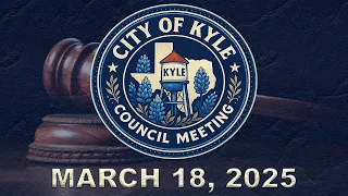 Kyle City Council Meeting - Mar 18 2025