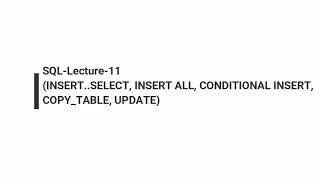 SQL-Lecture-11 INSERT SELECT INSERT ALL CONDITIONAL INSERT COPY - TABLE UPDATE