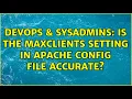 DevOps SysAdmins Is the maxclients setting in apache config file accurate 2 Solutions